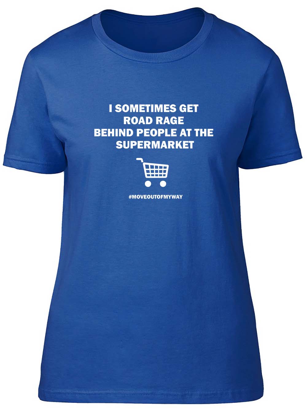 I sometimes get road rage behind people in the supermarket Fitted Women